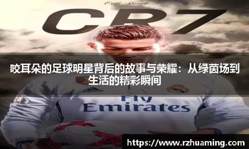 咬耳朵的足球明星背后的故事与荣耀：从绿茵场到生活的精彩瞬间