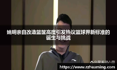 姚明亲自改造篮筐高度引发热议篮球界新标准的诞生与挑战