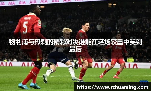 物利浦与热刺的精彩对决谁能在这场较量中笑到最后