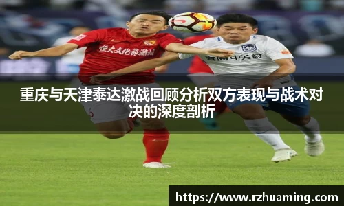 重庆与天津泰达激战回顾分析双方表现与战术对决的深度剖析