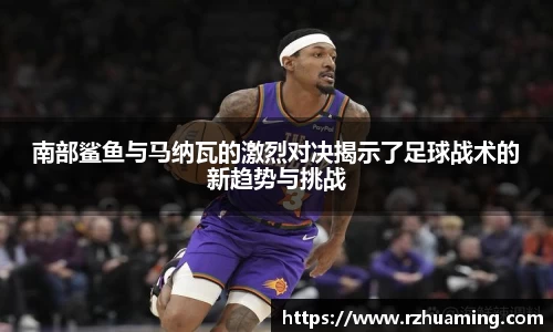 南部鲨鱼与马纳瓦的激烈对决揭示了足球战术的新趋势与挑战