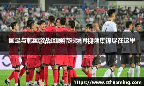 国足与韩国激战回顾精彩瞬间视频集锦尽在这里