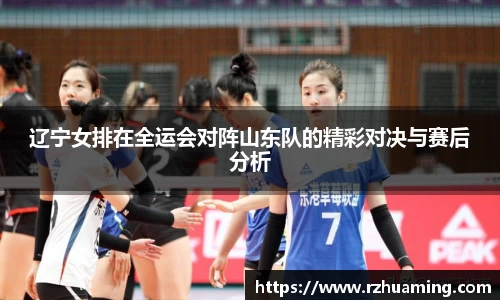 辽宁女排在全运会对阵山东队的精彩对决与赛后分析