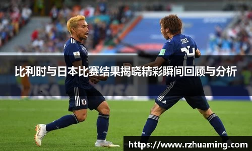 比利时与日本比赛结果揭晓精彩瞬间回顾与分析