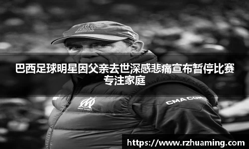巴西足球明星因父亲去世深感悲痛宣布暂停比赛专注家庭
