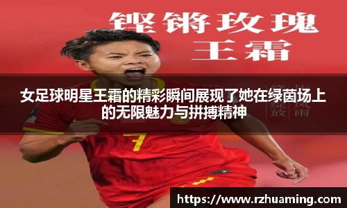 女足球明星王霜的精彩瞬间展现了她在绿茵场上的无限魅力与拼搏精神