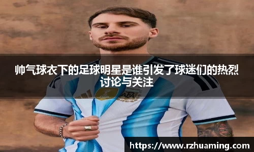 帅气球衣下的足球明星是谁引发了球迷们的热烈讨论与关注