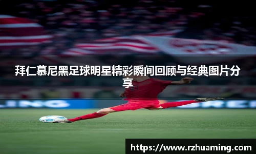 拜仁慕尼黑足球明星精彩瞬间回顾与经典图片分享